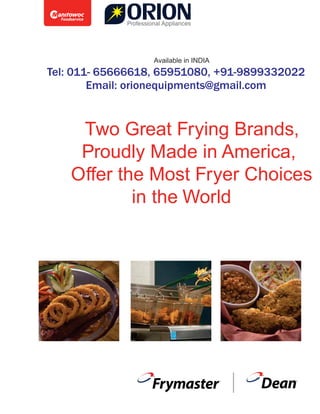 Two Great Frying Brands,
Proudly Made in America,
Oﬀer the Most Fryer Choices
in the World
Tel: 011- 65666618, 65951080, +91-9899332022
Email: orionequipments@gmail.com
Available in INDIA
 