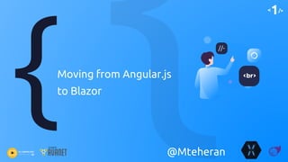<1/>
Moving from Angular.js
to Blazor
<br>
//-
@Mteheran
 