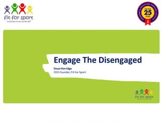 Engage The Disengaged
DeanHorridge
CEO-Founder, Fit For Sport
 