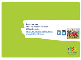 Dean Horridge
CEO - Founder, Fit For Sport
@DeanHorridge
https://uk.linkedin.com/in/ffsceo
www.fitforsport.co.uk
 