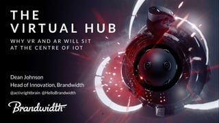 The Virtual Hub: Why VR and AR will sit at the centre of IoT