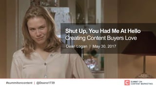 #summitoncontent | @Deano1739
Shut Up, You Had Me At Hello
Creating Content Buyers Love
Dean Logan | May 30, 2017
 