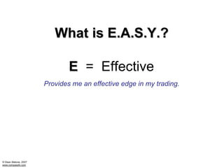 What is E.A.S.Y.?

                              E = Effective
                      Provides me an effective edge in my trading.




© Dean Malone, 2007
www.compassfx.com
 
