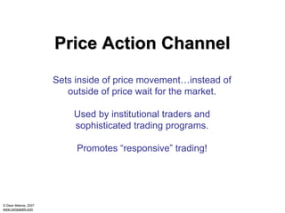 Price Action Channel
                      Sets inside of price movement…instead of
                         outside of price wait for the market.

                          Used by institutional traders and
                          sophisticated trading programs.

                           Promotes “responsive” trading!




© Dean Malone, 2007
www.compassfx.com
 