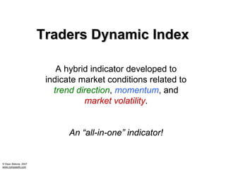 Traders Dynamic Index

                          A hybrid indicator developed to
                       indicate market conditions related to
                         trend direction, momentum, and
                                 market volatility.


                             An “all-in-one” indicator!


© Dean Malone, 2007
www.compassfx.com
 
