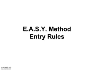 E.A.S.Y. Method
                        Entry Rules



© Dean Malone, 2007
www.compassfx.com
 
