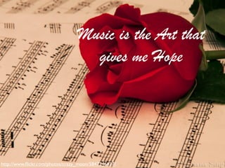 Music is the Art that
                                   gives me Hope




http://www.ﬂickr.com/photos/crazy_moon/5847346477/
 