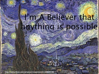 I’m A Believer that
                anything is possible




http://www.ﬂickr.com/photos/rivasjardon/2126504718/
 
