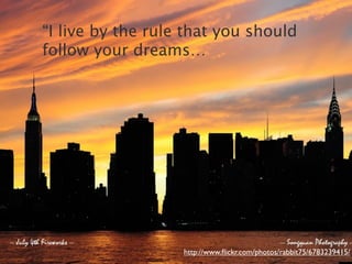 “I live by the rule that you should
follow your dreams…




                   http://www.ﬂickr.com/photos/rabbit75/6783239415/
 