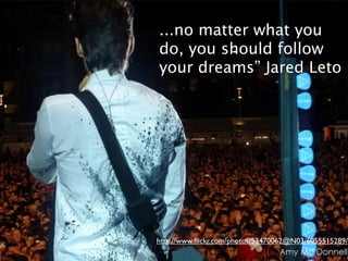 ...no matter what you
do, you should follow
your dreams” Jared Leto




http://www.ﬂickr.com/photos/53470062@N03/6055515289/
 
