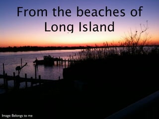 From the beaches of
             Long Island




Image: Belongs to me
 
