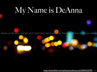 My Name is DeAnna




       http://www.ﬂickr.com/photos/andreucccia/5504163570/
 