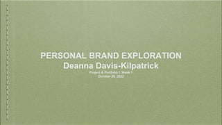PERSONAL BRAND EXPLORATION
Deanna Davis-Kilpatrick
Project & Portfolio I: Week 1
October 26, 2022
 