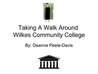 Taking A Walk Around  Wilkes Community College By: Deanna Peele-Davis 