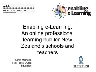 Enabling e-Learning:
         An online professional
          learning hub for New
         Zealand’s schools and
                teachers
    Karen Melhuish
Te Toi Tupu / CORE
          Education
 