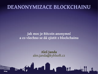 DEANONYMIZACE BLOCKCHAINU
Jak moc je Bitcoin anonymní
a co všechno se dá zjistit z blockchainu
Aleš Janda
ales.janda@kybls...