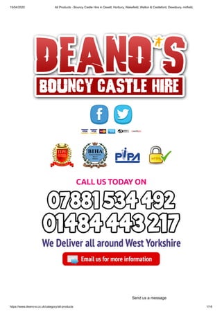 15/04/2020 All Products - Bouncy Castle Hire in Ossett, Horbury, Wakefield, Walton & Castleford, Dewsbury, mirfield,
https://www.deano-s.co.uk/category/all-products 1/16
Send us a message
 