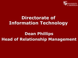 Directorate of
   Information Technology

          Dean Phillips
Head of Relationship Management



                       www.abdn.ac.uk/dit
 