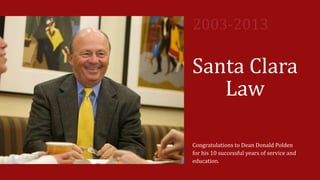 Santa Clara
Law
Congratulations to Dean Donald Polden
for his 10 successful years of service and
education.
2003-2013
 