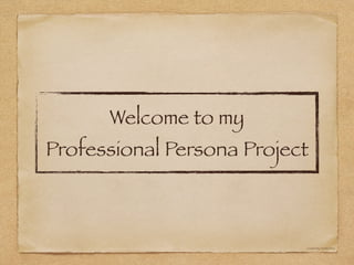 Welcome to my
Professional Persona Project
Created By- Randy Dean
 