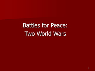Battles for Peace:
Two World Wars
1
 