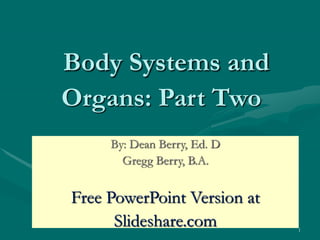 1
Body Systems and
Organs: Part Two
By: Dean Berry, Ed. D
Gregg Berry, B.A.
Free PowerPoint Version at
Slideshare.com
 