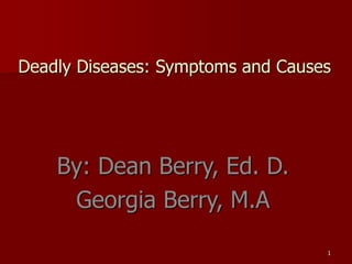 1
Deadly Diseases: Symptoms and Causes
By: Dean Berry, Ed. D.
Georgia Berry, M.A
 