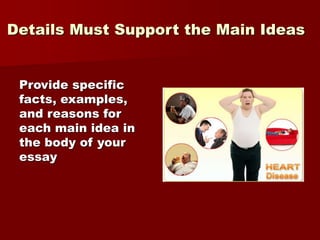 Details Must Support the Main Ideas
Provide specific
facts, examples,
and reasons for
each main idea in
the body of your
e...