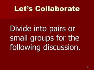 Let’s Collaborate
Divide into pairs or
small groups for the
following discussion.
43
 