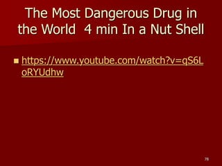 The Most Dangerous Drug in
the World 4 min In a Nut Shell
 https://www.youtube.com/watch?v=qS6L
oRYUdhw
78
 
