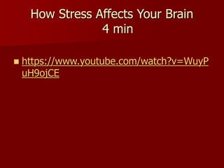 How Stress Affects Your Brain
4 min
 https://www.youtube.com/watch?v=WuyP
uH9ojCE
 