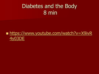 Diabetes and the Body
8 min
 https://www.youtube.com/watch?v=X9ivR
4y03DE
 