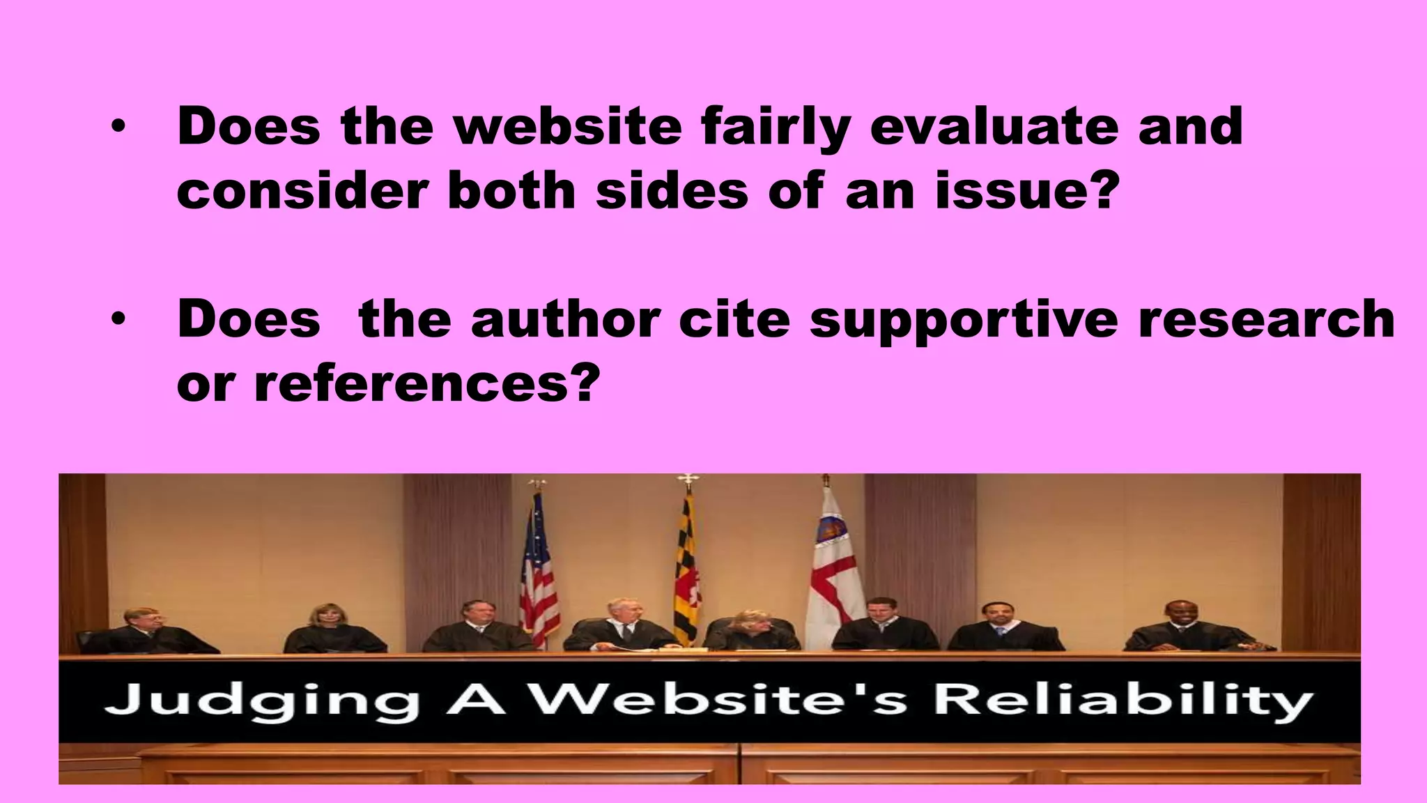 • Does the website fairly evaluate and
consider both sides of an issue?
• Does the author cite supportive research
or references?
 