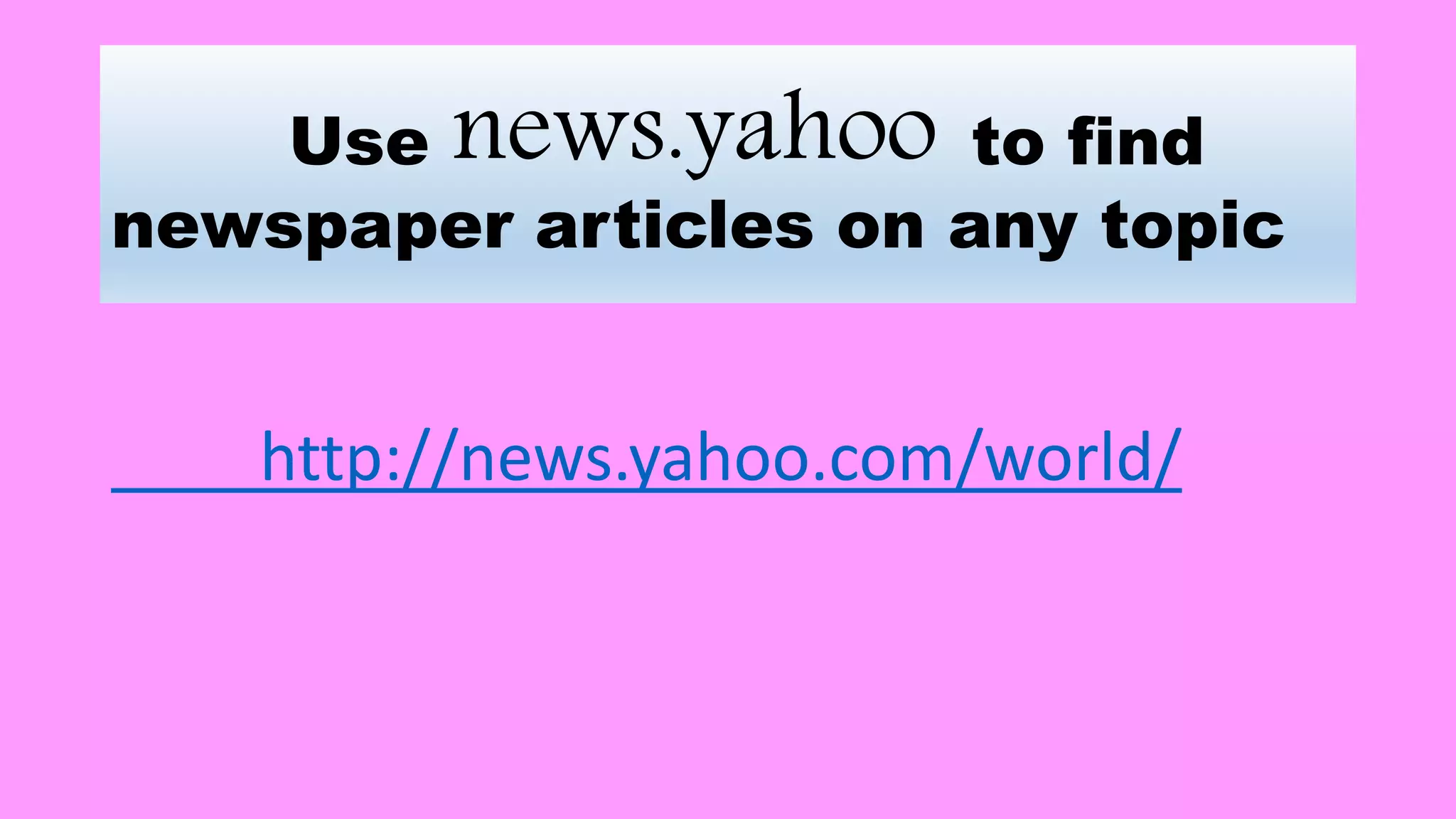 Use news.yahoo to find
newspaper articles on any topic
http://news.yahoo.com/world/
 
