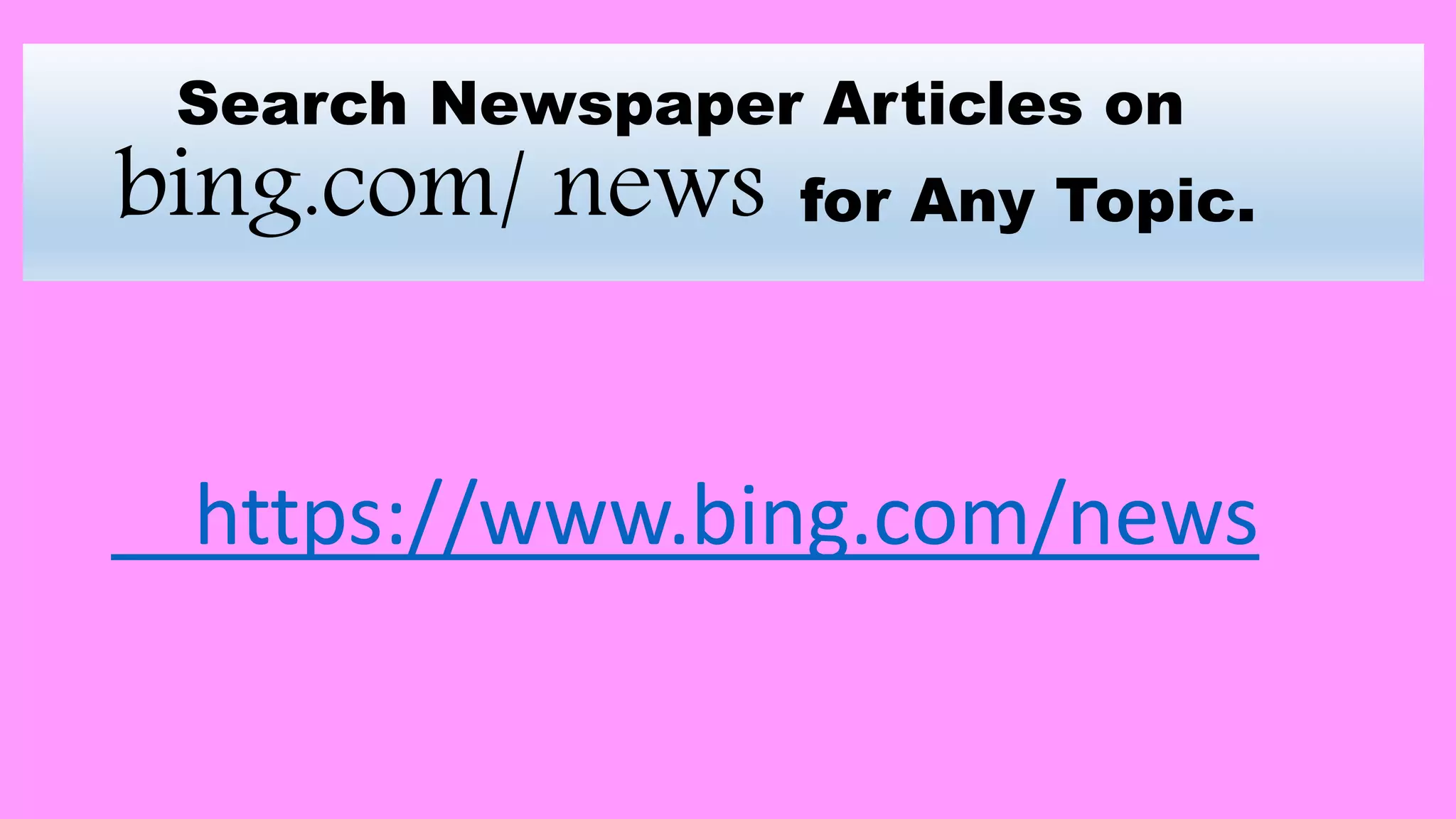 Search Newspaper Articles on
bing.com/ news for Any Topic.
https://www.bing.com/news
 