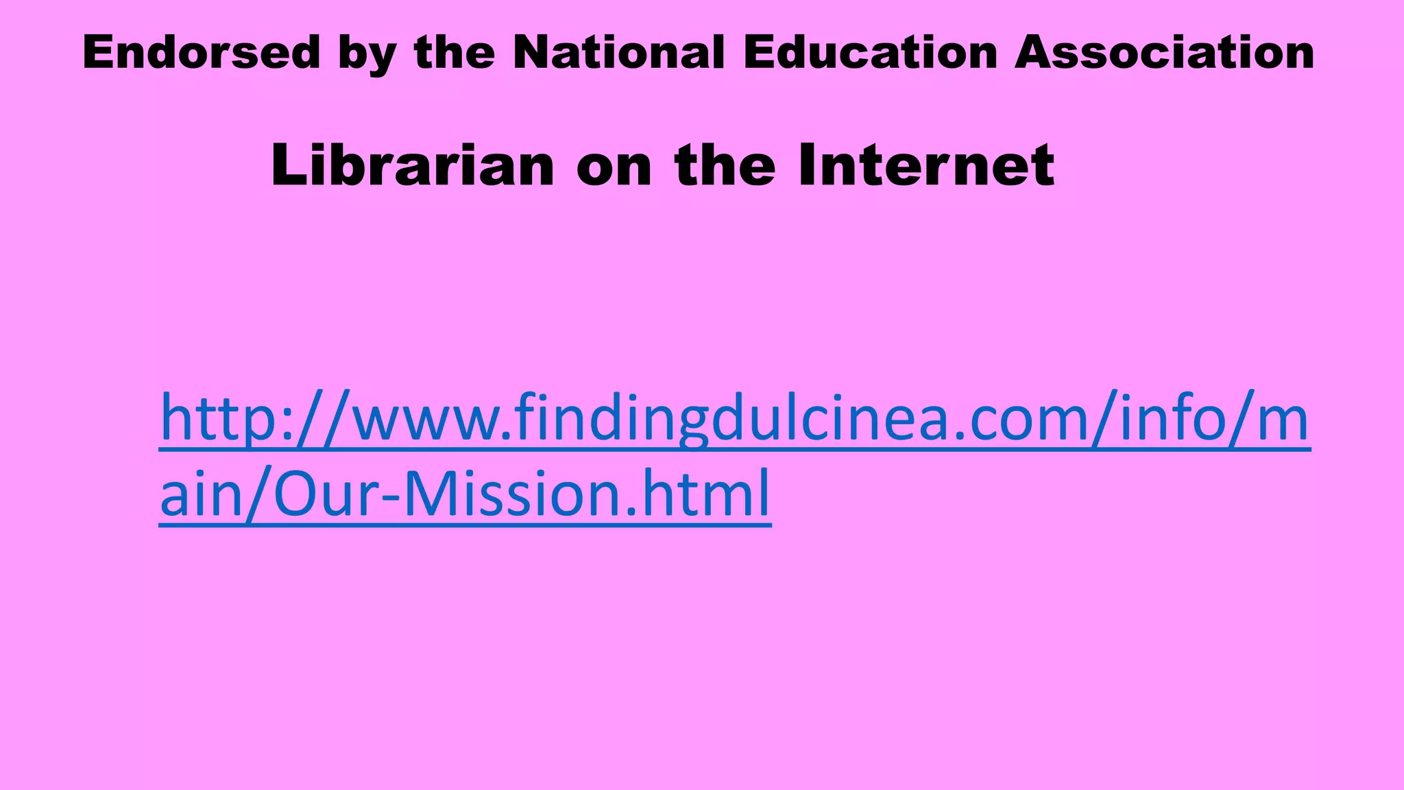 Endorsed by the National Education Association
Librarian on the Internet
http://www.findingdulcinea.com/info/m
ain/Our-Mission.html
 