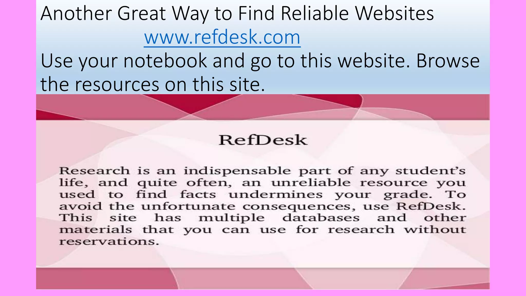 Another Great Way to Find Reliable Websites
www.refdesk.com
Use your notebook and go to this website. Browse
the resources on this site.
 