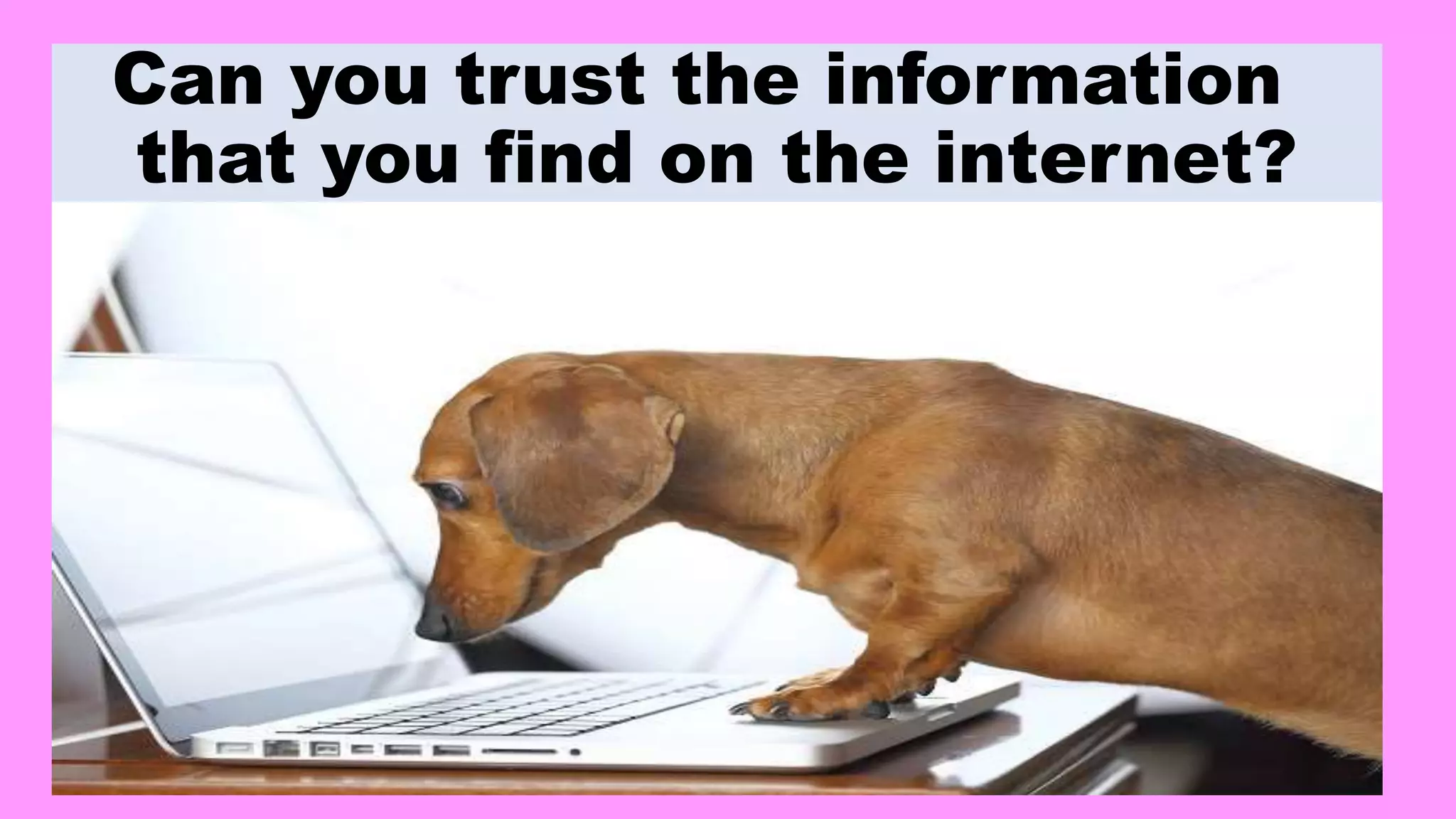 Can you trust the information
that you find on the internet?
 