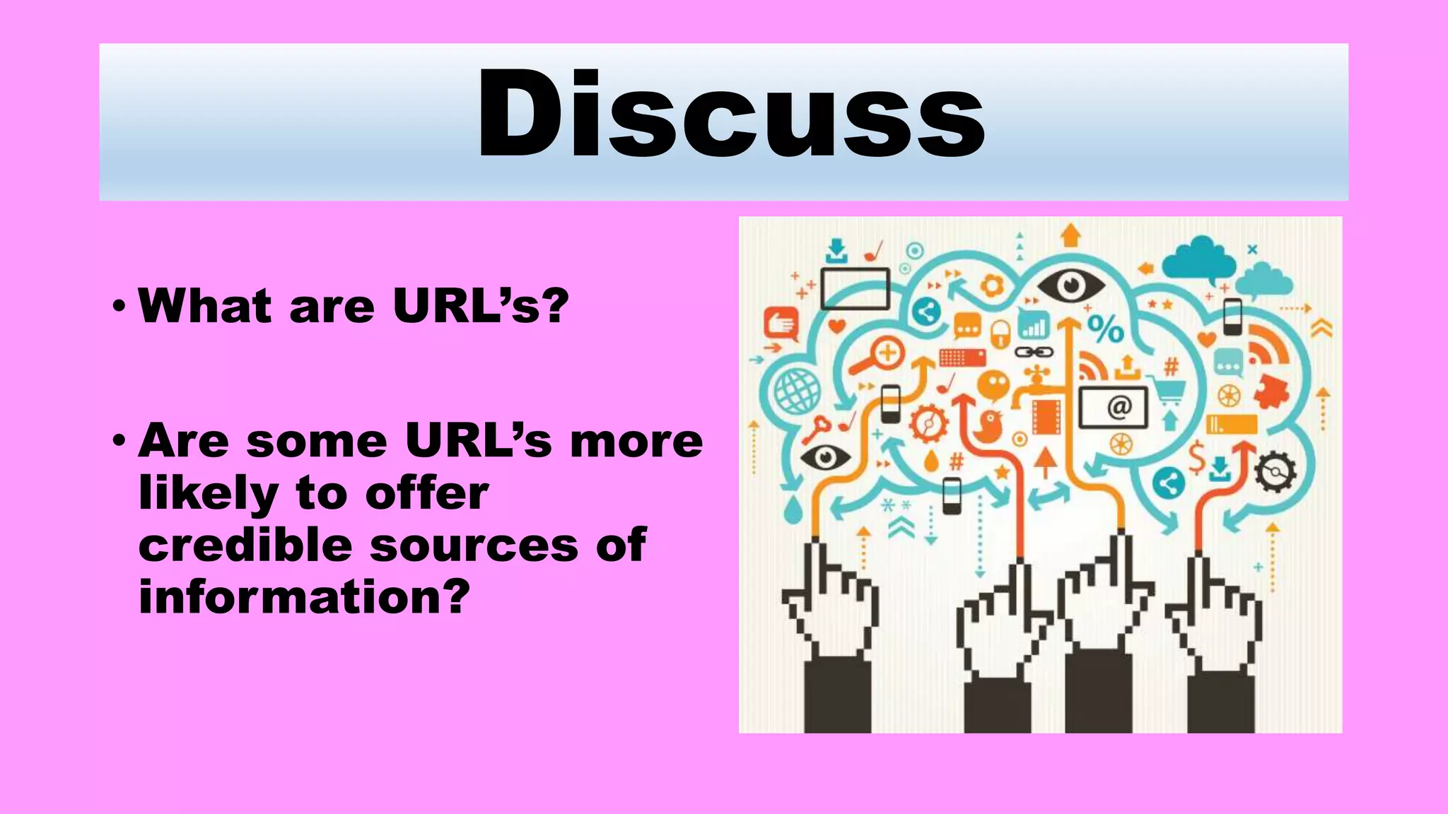 Discuss
• What are URL’s?
• Are some URL’s more
likely to offer
credible sources of
information?
 