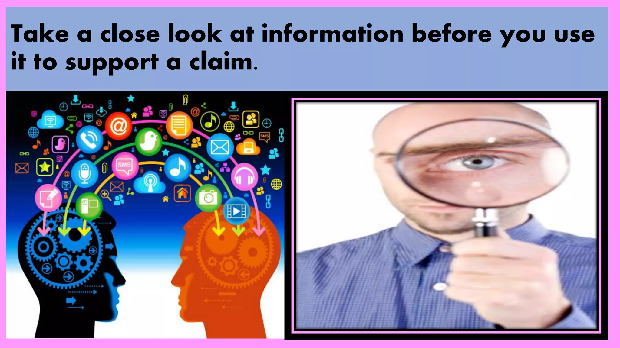 Take a close look at information before you use
it to support a claim.
 
