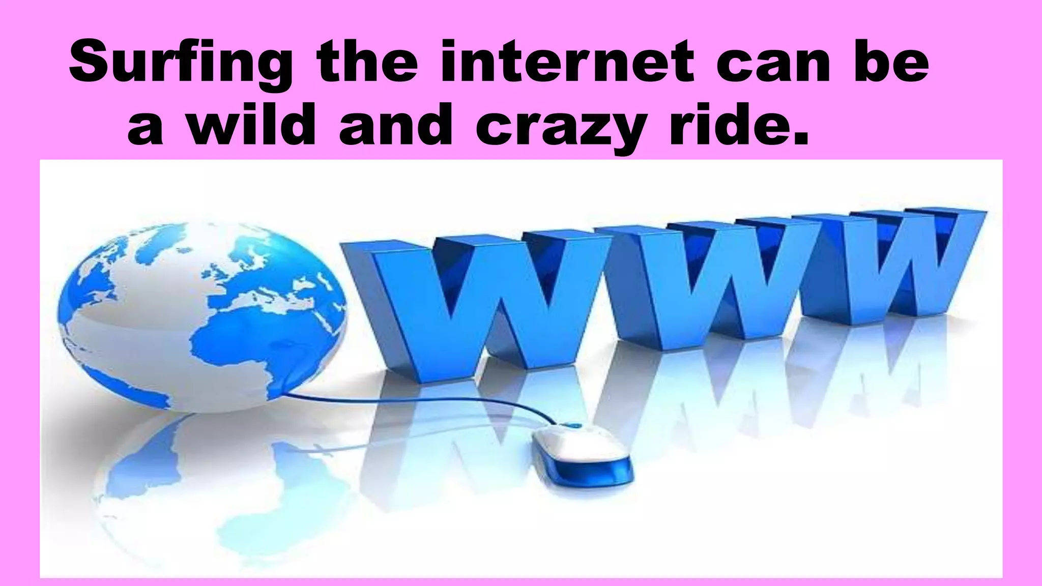 Surfing the internet can be
a wild and crazy ride.
 