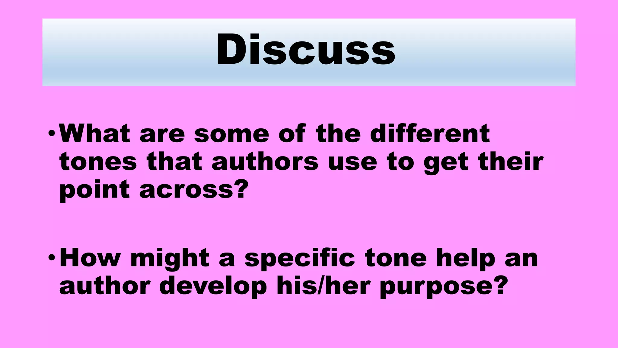 Discuss
•What are some of the different
tones that authors use to get their
point across?
•How might a specific tone help an
author develop his/her purpose?
 
