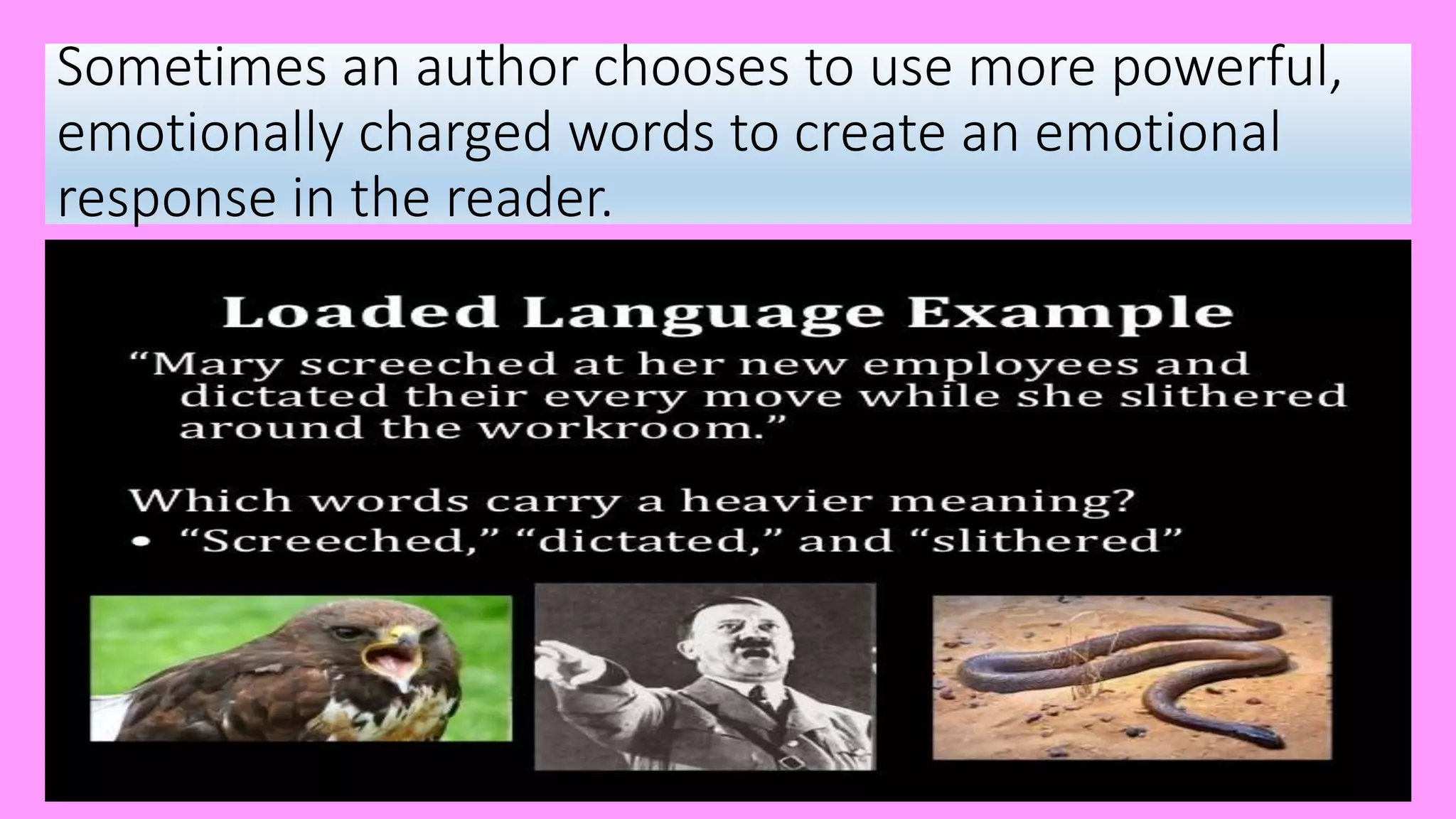 Sometimes an author chooses to use more powerful,
emotionally charged words to create an emotional
response in the reader.
 