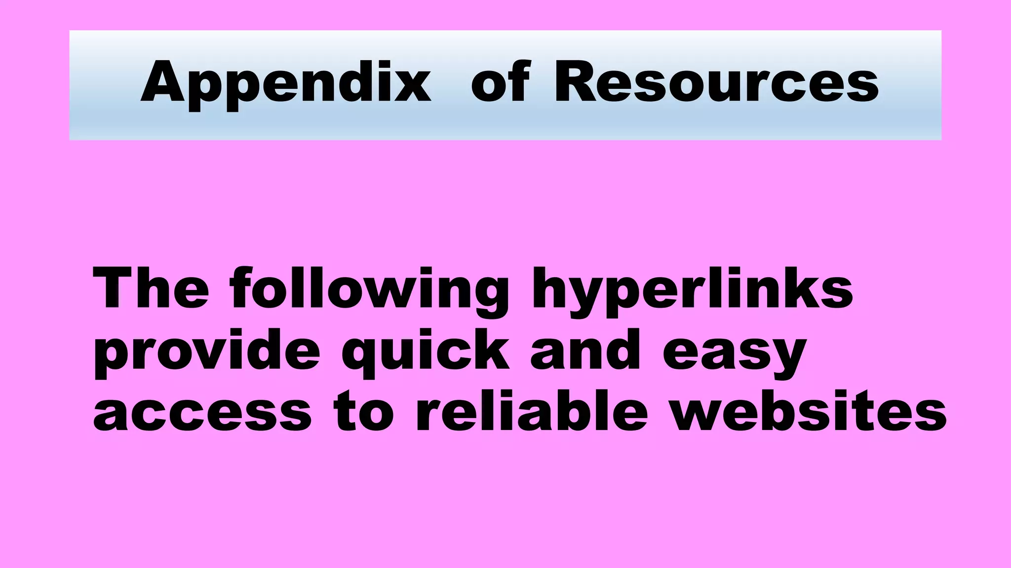 Appendix of Resources
The following hyperlinks
provide quick and easy
access to reliable websites
 