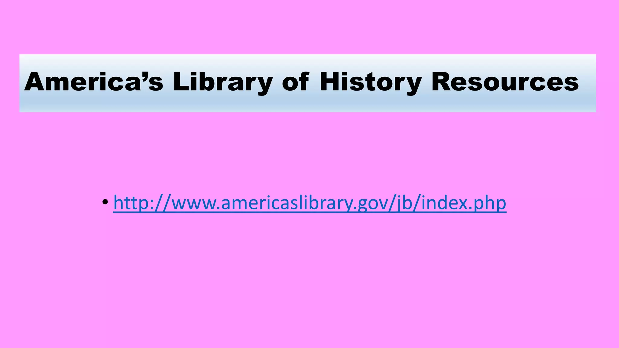 America’s Library of History Resources
• http://www.americaslibrary.gov/jb/index.php
 