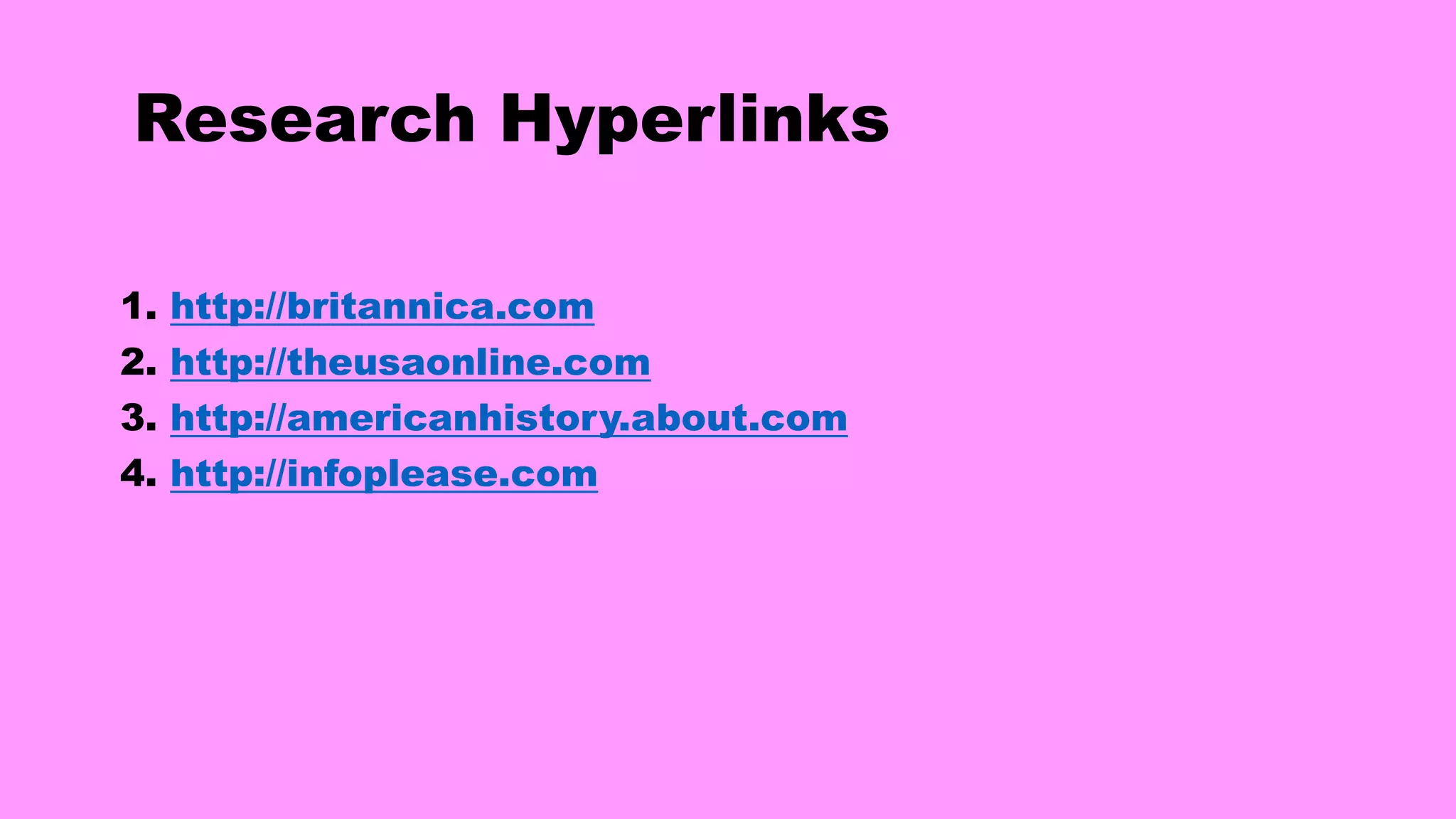 Research Hyperlinks
1. http://britannica.com
2. http://theusaonline.com
3. http://americanhistory.about.com
4. http://infoplease.com
 