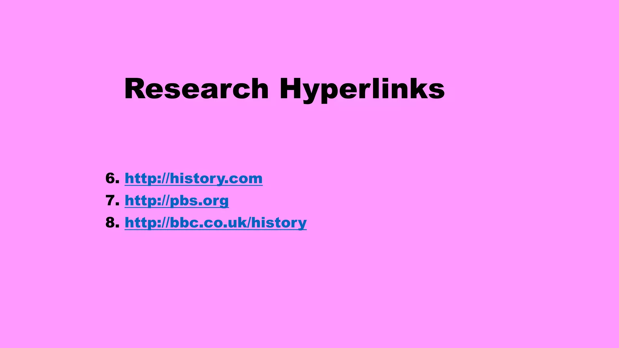 Research Hyperlinks
6. http://history.com
7. http://pbs.org
8. http://bbc.co.uk/history
 