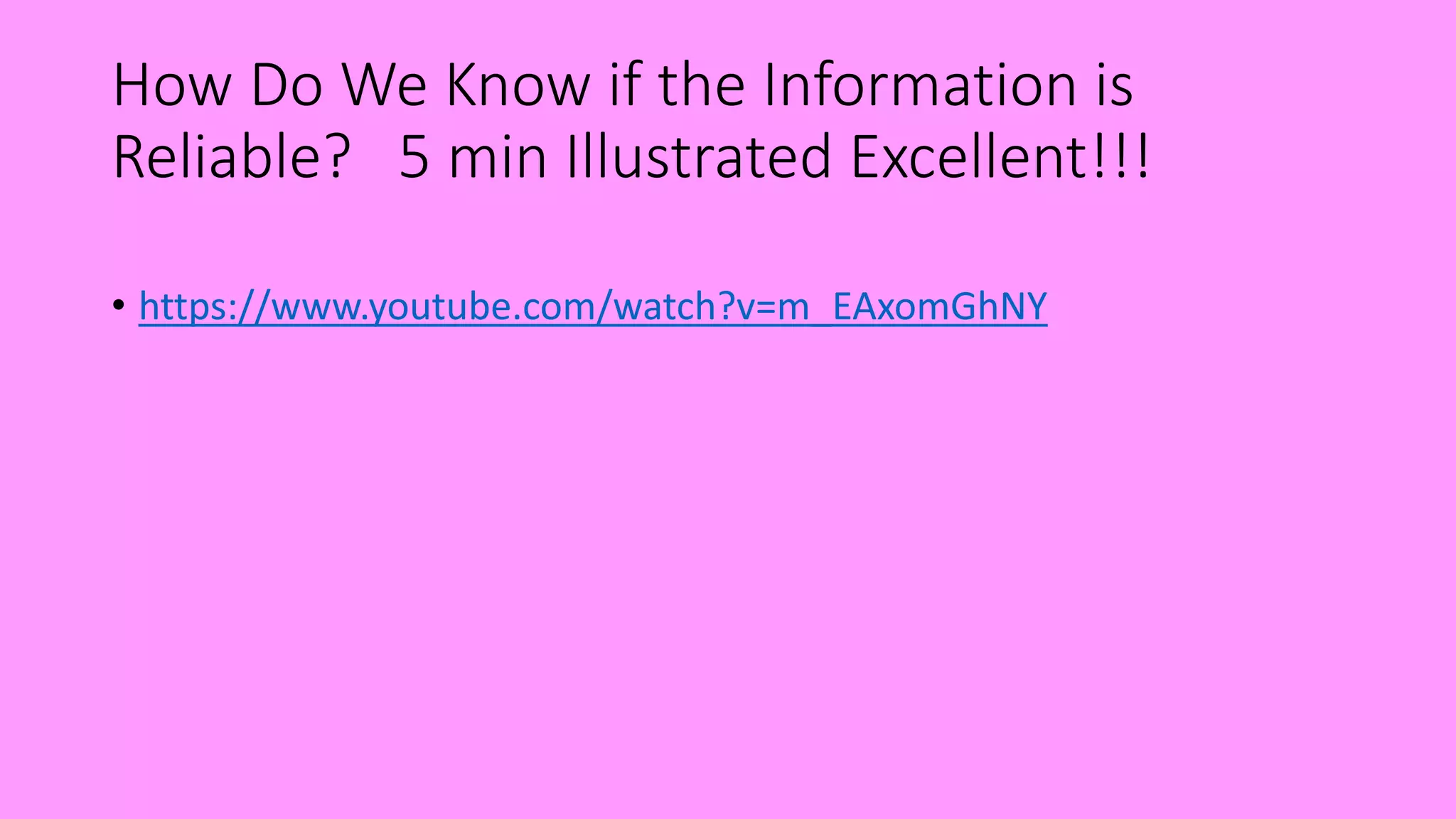 How Do We Know if the Information is
Reliable? 5 min Illustrated Excellent!!!
• https://www.youtube.com/watch?v=m_EAxomGhNY
 