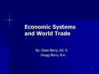 1
Economic Systems
and World Trade
By: Dean Berry, Ed. D
Gregg Berry, B.A.
 
