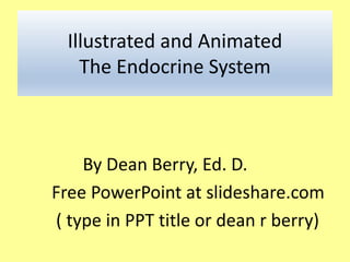 Illustrated and Animated
The Endocrine System
By Dean Berry, Ed. D.
Free PowerPoint at slideshare.com
( type in PPT title or dean r berry)
 